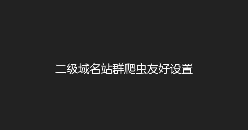 二级域名站群爬虫友好设置 封面图
