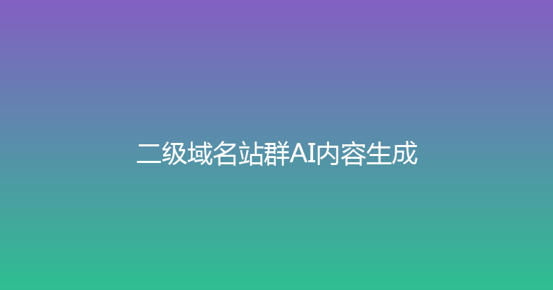 二级域名站群AI内容生成 封面图