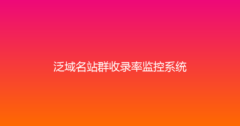 泛域名站群收录率监控系统 封面图
