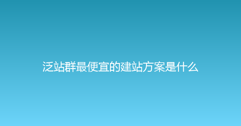 泛站群最便宜的建站方案是什么 封面图