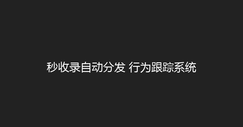 秒收录自动分发+行为跟踪系统 封面图