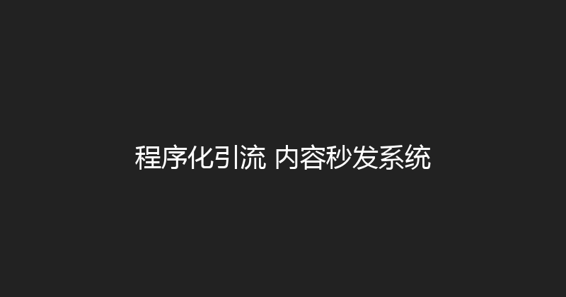程序化引流+内容秒发系统 封面图