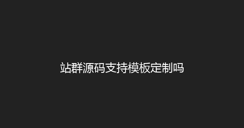 站群源码支持模板定制吗 封面图