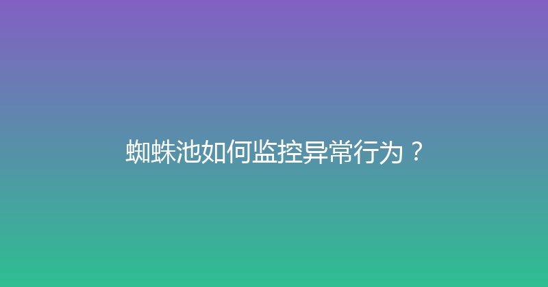 蜘蛛池如何监控异常行为？ 封面图
