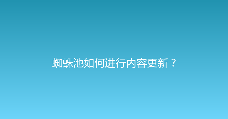 蜘蛛池如何进行内容更新？ 封面图