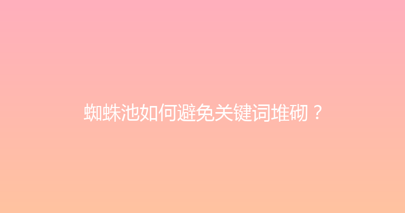 蜘蛛池如何避免关键词堆砌？ 封面图