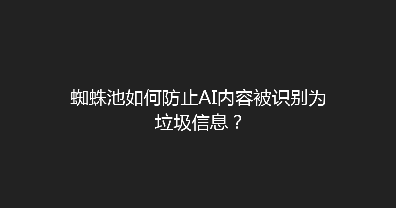 蜘蛛池如何防止AI内容被识别为垃圾信息？ 封面图