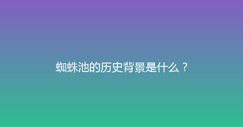 蜘蛛池的历史背景是什么？ 封面图