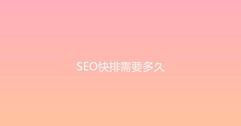 SEO快排需要多久 封面图