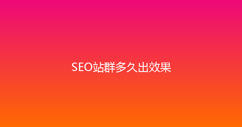 SEO站群多久出效果 封面图